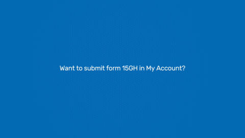 How to submit Form 15G/ H in our customer portal - My Account